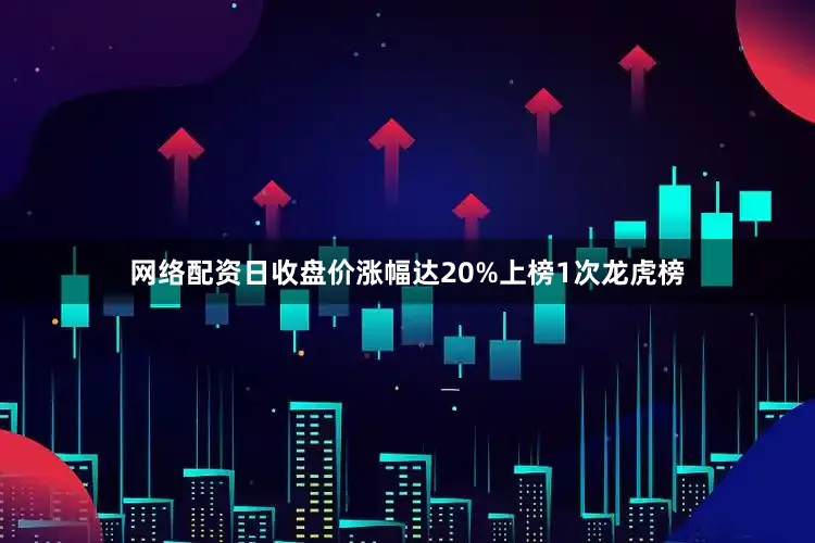 网络配资日收盘价涨幅达20%上榜1次龙虎榜