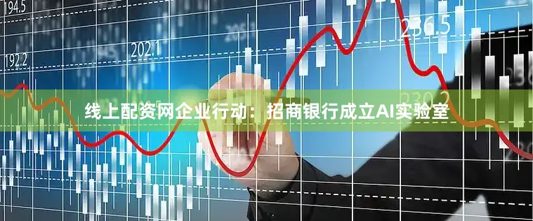线上配资网企业行动：招商银行成立AI实验室
