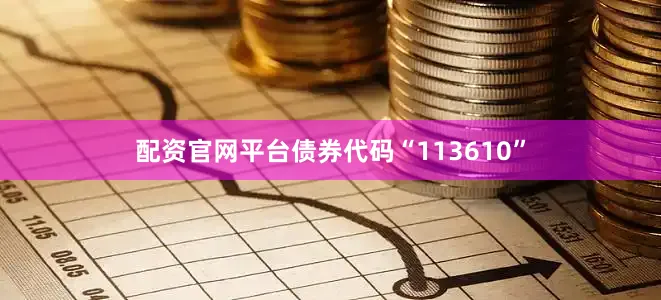 配资官网平台债券代码“113610”
