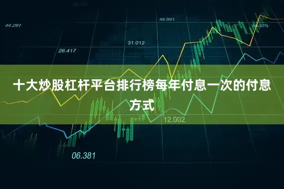 十大炒股杠杆平台排行榜每年付息一次的付息方式