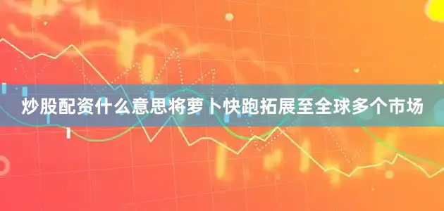 炒股配资什么意思将萝卜快跑拓展至全球多个市场