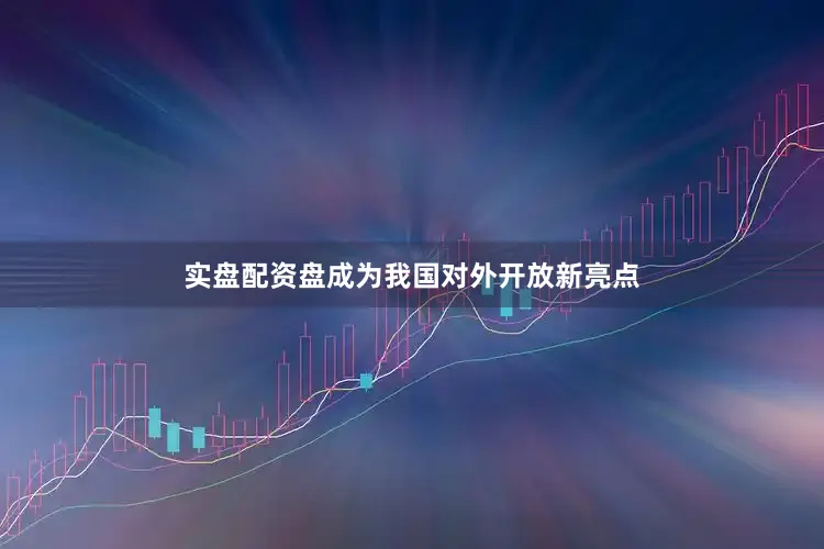 实盘配资盘成为我国对外开放新亮点