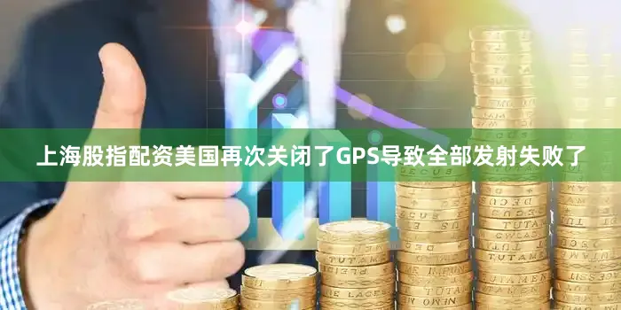上海股指配资美国再次关闭了GPS导致全部发射失败了
