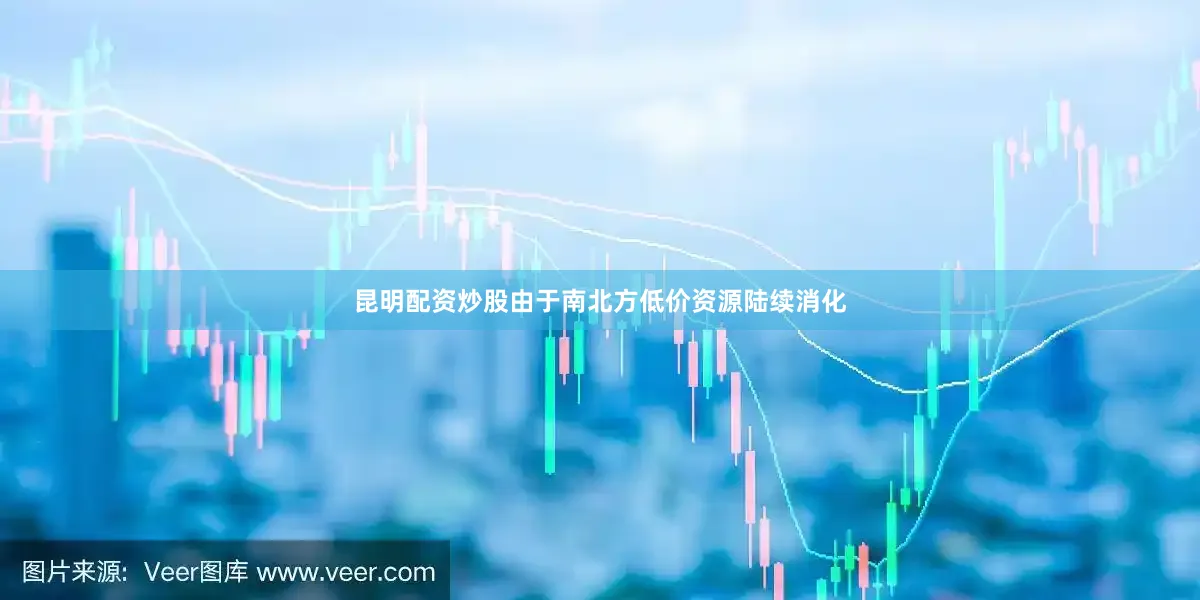 昆明配资炒股由于南北方低价资源陆续消化