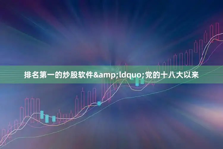 排名第一的炒股软件&ldquo;党的十八大以来