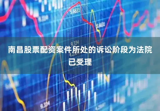 南昌股票配资案件所处的诉讼阶段为法院已受理
