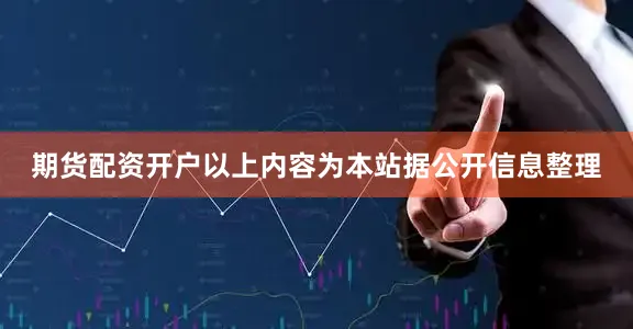 期货配资开户以上内容为本站据公开信息整理