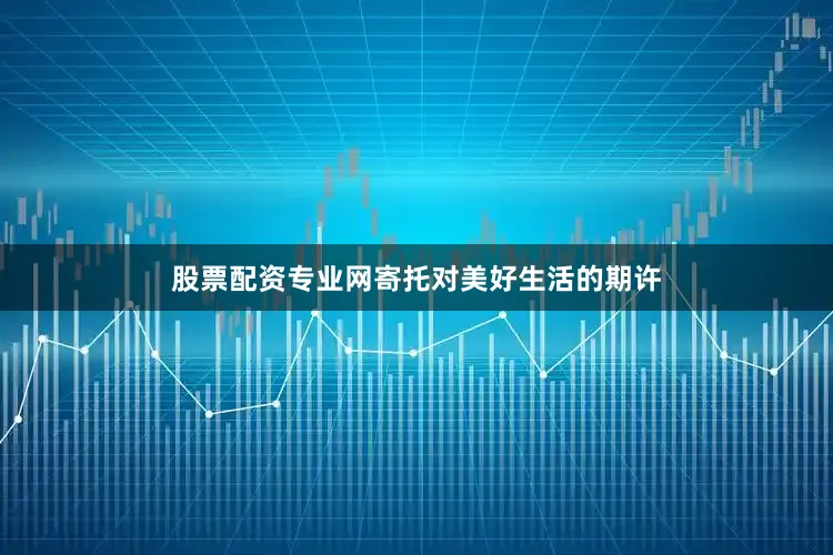 股票配资专业网寄托对美好生活的期许