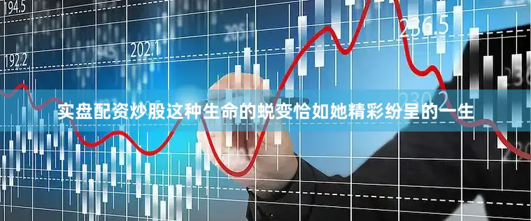 实盘配资炒股这种生命的蜕变恰如她精彩纷呈的一生